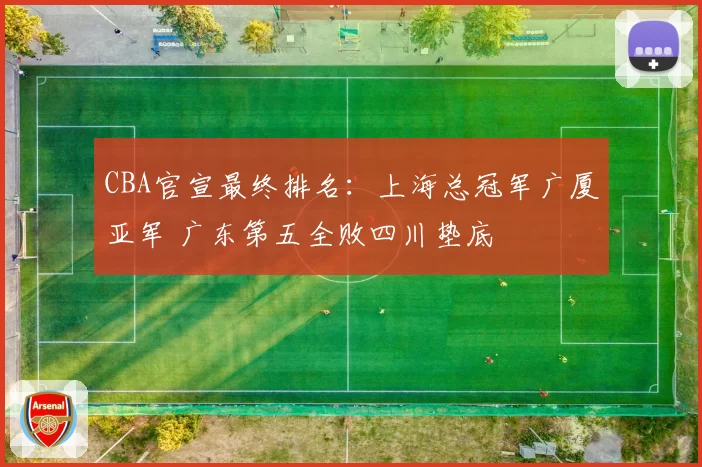 CBA官宣最终排名:上海总冠军广厦亚军 广东第五全败四川垫底