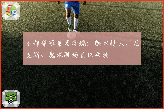 东部争冠集团浮现：凯尔特人、尼克斯、魔术胜场差仅两场