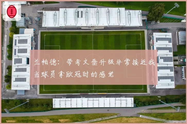 兰帕德：带考文垂升级非常接近我当球员拿欧冠时的感觉