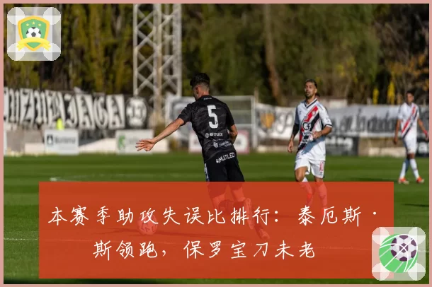 本赛季助攻失误比排行：泰厄斯·琼斯领跑，保罗宝刀未老