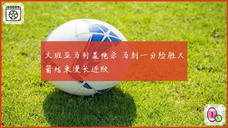 文班亚马封盖绝杀 马刺一分险胜火箭结束漫长连败