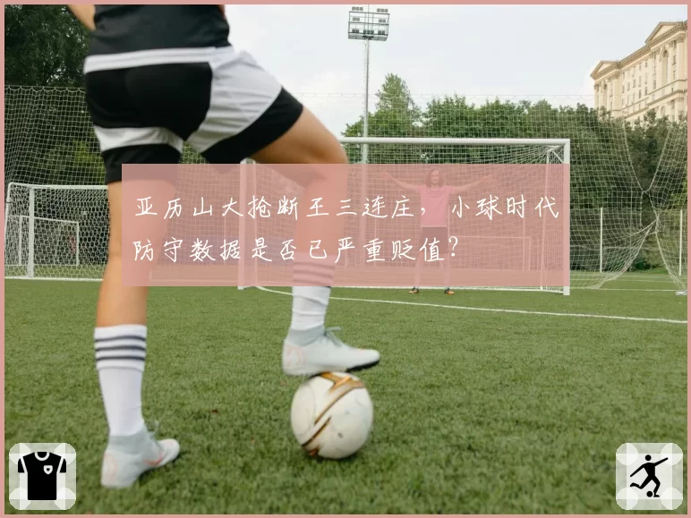 亚历山大抢断王三连庄，小球时代防守数据是否已严重贬值？