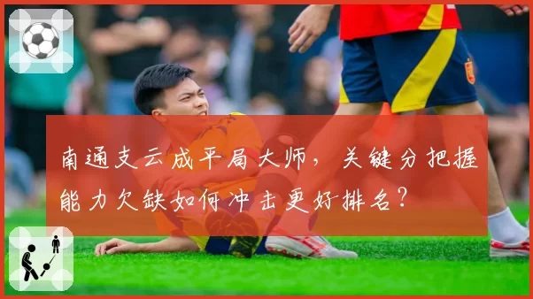 南通支云成平局大师，关键分把握能力欠缺如何冲击更好排名？