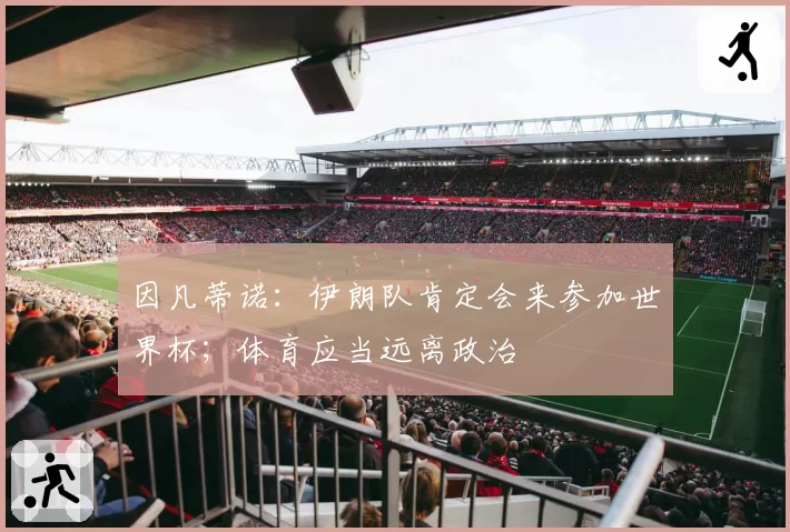 因凡蒂诺：伊朗队肯定会来参加世界杯；体育应当远离政治