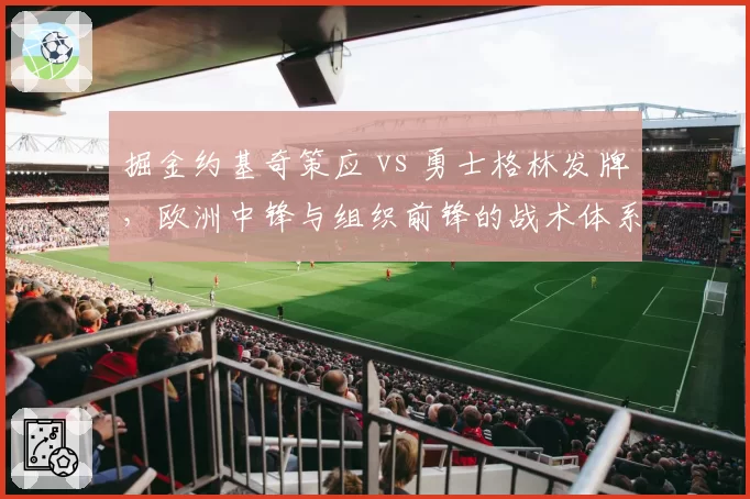 掘金约基奇策应 vs 勇士格林发牌，欧洲中锋与组织前锋的战术体系差异