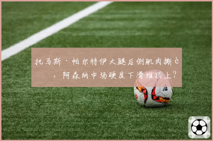 托马斯·帕尔特伊大腿后侧肌肉撕裂,阿森纳中场硬度下滑谁顶上?