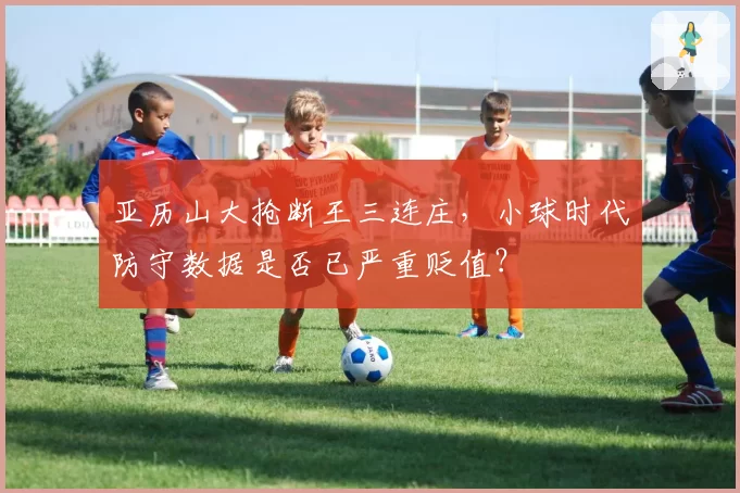 亚历山大抢断王三连庄，小球时代防守数据是否已严重贬值？