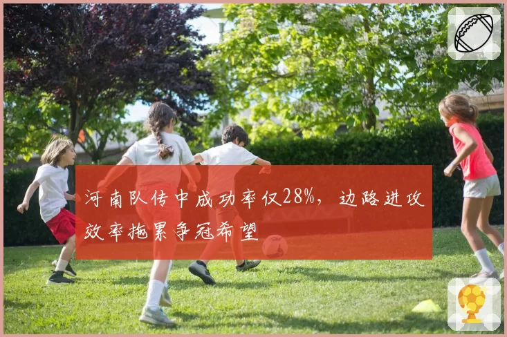 河南队传中成功率仅28%,边路进攻效率拖累争冠希望