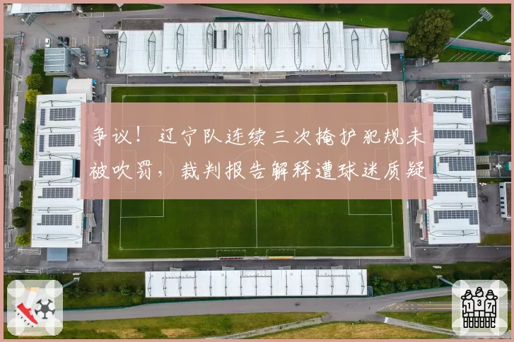 争议！辽宁队连续三次掩护犯规未被吹罚，裁判报告解释遭球迷质疑