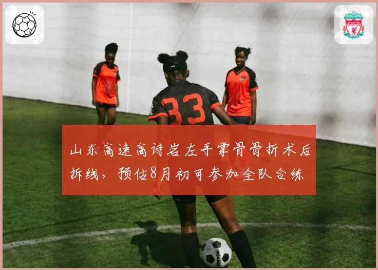 山东高速高诗岩左手掌骨骨折术后拆线，预估8月初可参加全队合练