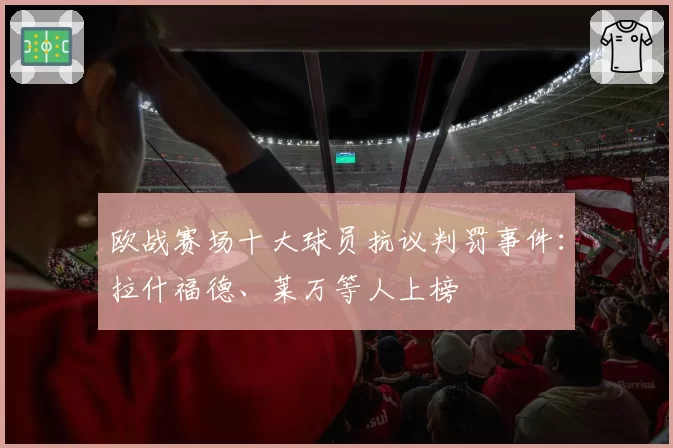 欧战赛场十大球员抗议判罚事件：拉什福德、莱万等人上榜