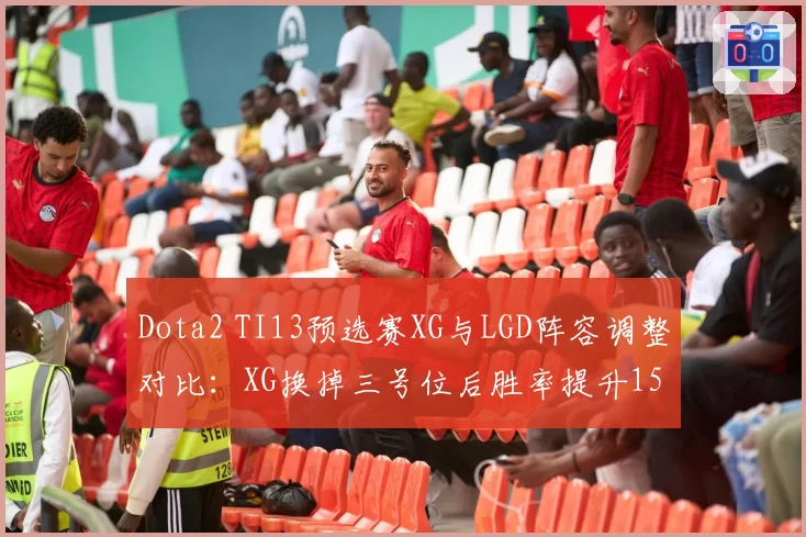 Dota2 TI13预选赛XG与LGD阵容调整对比：XG换掉三号位后胜率提升15%
