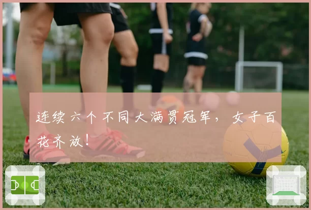 连续六个不同大满贯冠军，女子百花齐放！